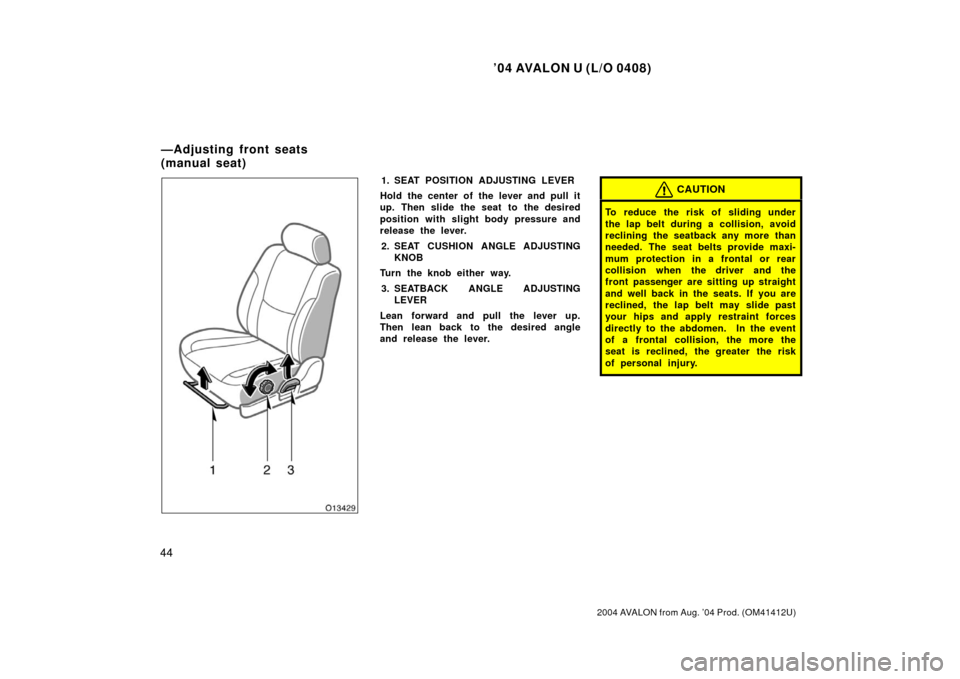 TOYOTA AVALON 2004 XX30 / 3.G Workshop Manual ’04 AVALON U (L/O 0408)
44
2004 AVALON from Aug. ’04 Prod. (OM41412U)
1. SEAT POSITION ADJUSTING LEVER
Hold the center of the lever and pull it
up. Then slide the seat to the desired
position with
