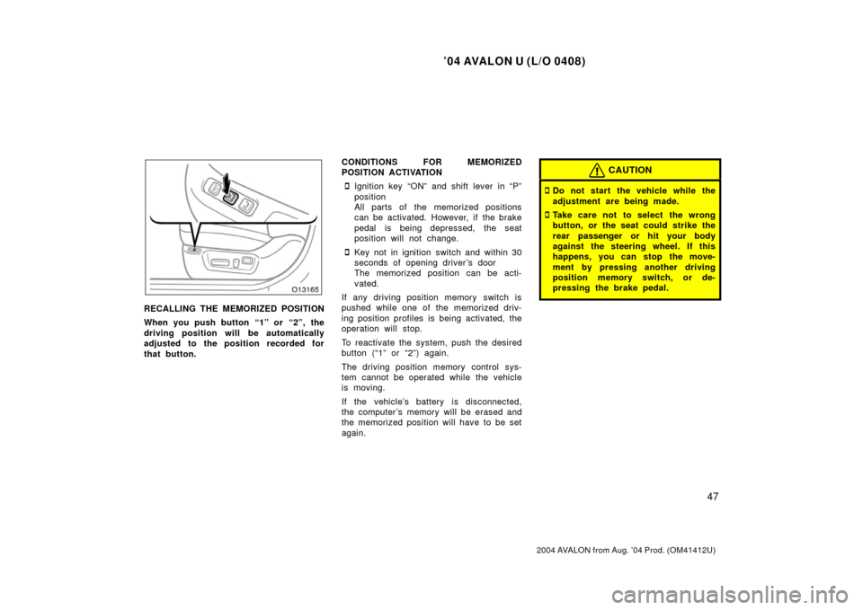 TOYOTA AVALON 2004 XX30 / 3.G Workshop Manual ’04 AVALON U (L/O 0408)
47
2004 AVALON from Aug. ’04 Prod. (OM41412U)
RECALLING THE MEMORIZED POSITION
When you push button “1” or  “2”, the
driving position will be automatically
adjusted