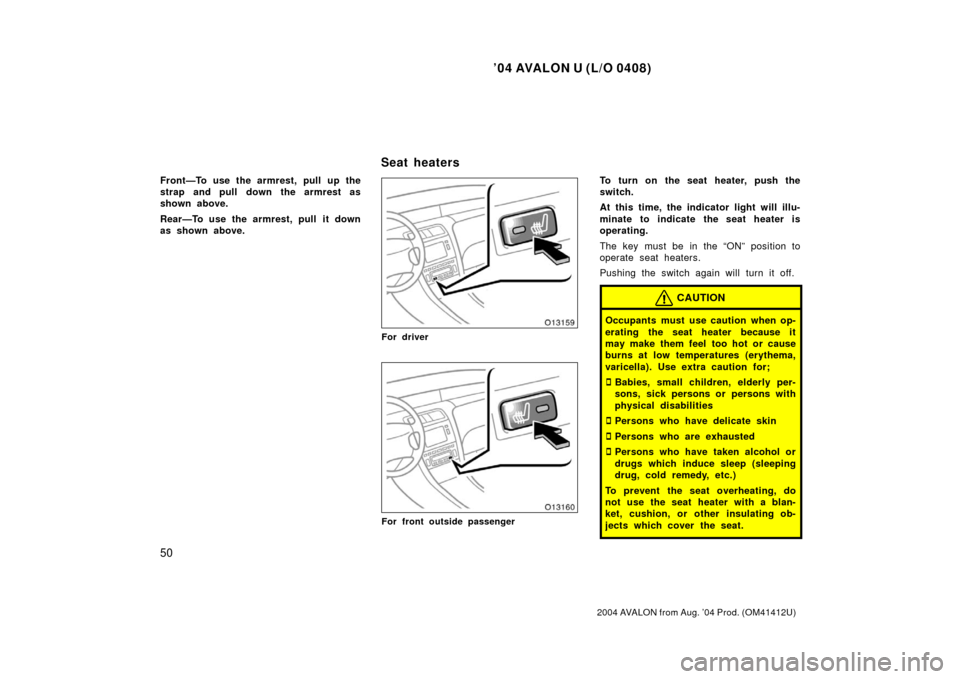 TOYOTA AVALON 2004 XX30 / 3.G Workshop Manual ’04 AVALON U (L/O 0408)
50
2004 AVALON from Aug. ’04 Prod. (OM41412U)
Front—To use the armrest, pull up the
strap and pull down the armrest as
shown above.
Rear—To use the armrest, pull it dow