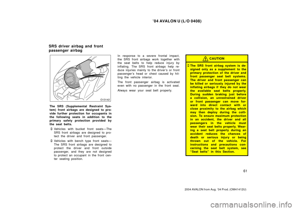 TOYOTA AVALON 2004 XX30 / 3.G Repair Manual ’04 AVALON U (L/O 0408)
61
2004 AVALON from Aug. ’04 Prod. (OM41412U)
The SRS (Supplemental Restraint Sys-
tem) front airbags are designed to pro-
vide further protection for occupants in
the foll