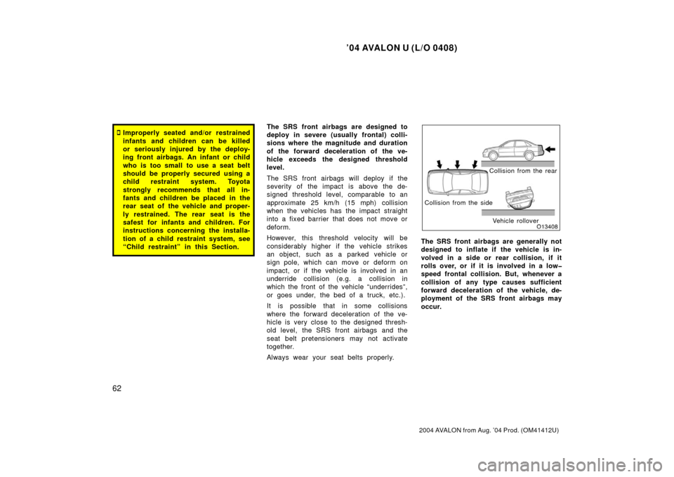 TOYOTA AVALON 2004 XX30 / 3.G Repair Manual ’04 AVALON U (L/O 0408)
62
2004 AVALON from Aug. ’04 Prod. (OM41412U)
Improperly seated and/or restrained
infants and children can be killed
or seriously injured by the deploy-
ing front airbags.