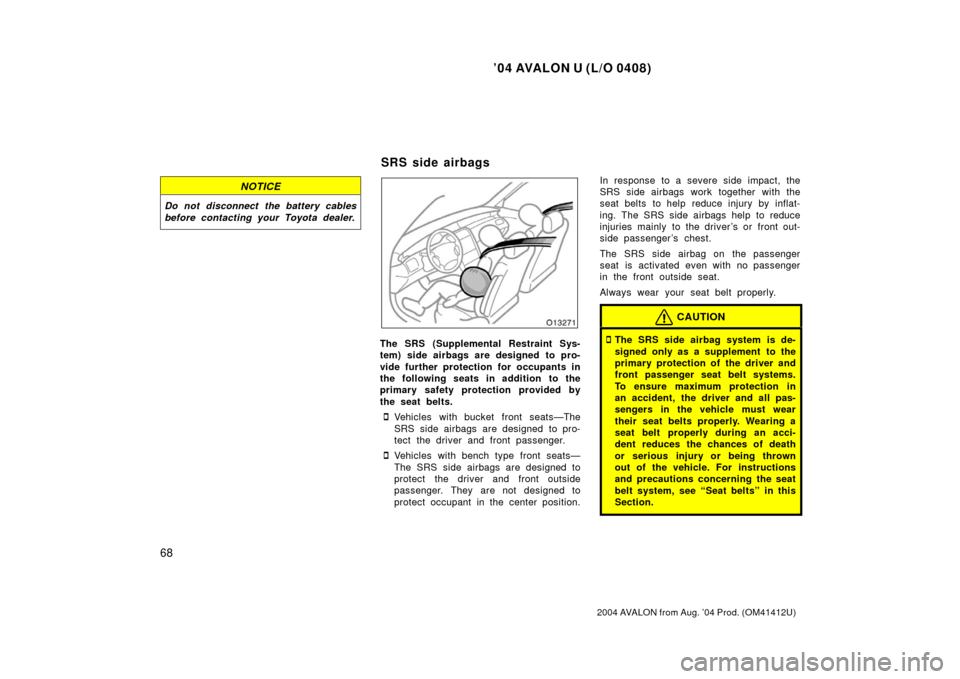 TOYOTA AVALON 2004 XX30 / 3.G Manual PDF ’04 AVALON U (L/O 0408)
68
2004 AVALON from Aug. ’04 Prod. (OM41412U)
NOTICE
Do not disconnect the battery cables
before contacting your Toyota dealer.
The SRS (Supplemental Restraint Sys-
tem) si