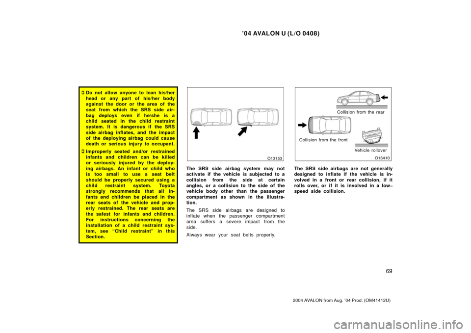 TOYOTA AVALON 2004 XX30 / 3.G Manual PDF ’04 AVALON U (L/O 0408)
69
2004 AVALON from Aug. ’04 Prod. (OM41412U)
Do not allow anyone to lean his/her
head or any part of his/her body
against the door or the area of the
seat from which the 