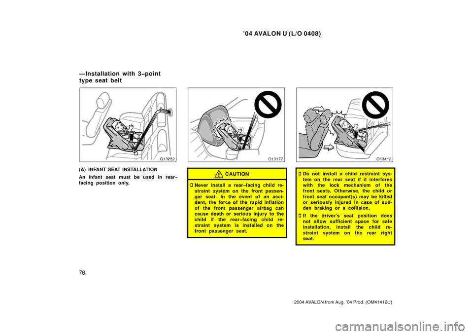 TOYOTA AVALON 2004 XX30 / 3.G Manual Online ’04 AVALON U (L/O 0408)
76
2004 AVALON from Aug. ’04 Prod. (OM41412U)
(A) INFANT SEAT INSTALLATION
An infant seat must be used in rear�
facing position only.CAUTION
Never install a rear�facing ch