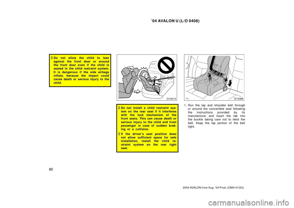 TOYOTA AVALON 2004 XX30 / 3.G Manual Online ’04 AVALON U (L/O 0408)
80
2004 AVALON from Aug. ’04 Prod. (OM41412U)
Do not allow the child to lean
against the front door or around
the front door even if the child is
seated in the child restr