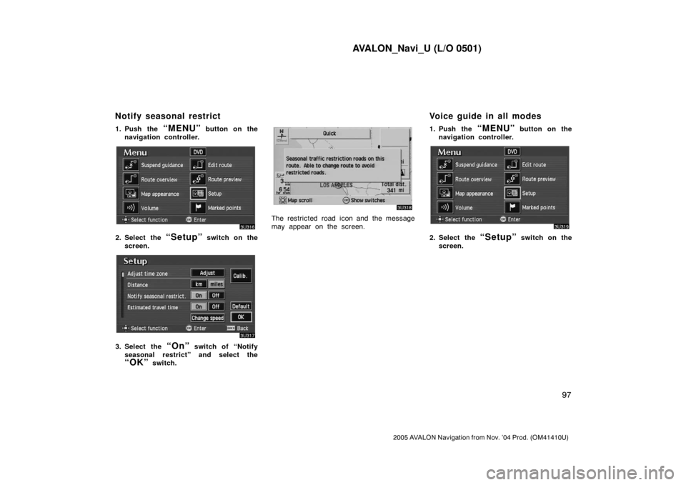 TOYOTA AVALON 2005 XX30 / 3.G Navigation Manual AVALON_Navi_U (L/O 0501)
97
2005 AVALON Navigation from Nov. ’04 Prod. (OM41410U)
1. Push the “MENU” button on the
navigation controller.
2. Select the “Setup” switch on the
screen.
3. Selec TOYOTA AVALON 2005 XX30 / 3.G Navigation Manual AVALON_Navi_U (L/O 0501)
97
2005 AVALON Navigation from Nov. ’04 Prod. (OM41410U)
1. Push the “MENU” button on the
navigation controller.
2. Select the “Setup” switch on the
screen.
3. Selec