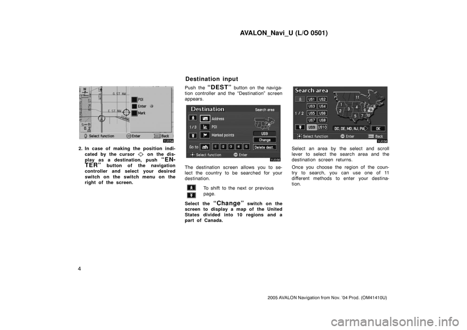 TOYOTA AVALON 2005 XX30 / 3.G Navigation Manual AVALON_Navi_U (L/O 0501)
4
2005 AVALON Navigation from Nov. ’04 Prod. (OM41410U)
2. In case of making the position indi-
cated by the cursor 
 on the dis-
play as a destination, push 
“EN-
TER”
