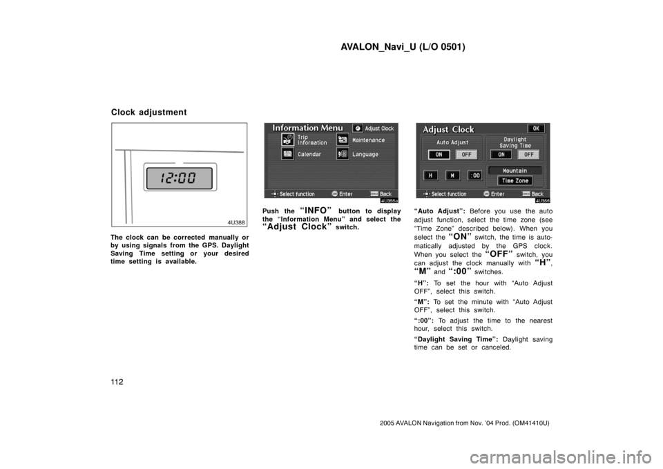 TOYOTA AVALON 2005 XX30 / 3.G Navigation Manual AVALON_Navi_U (L/O 0501)
11 2
2005 AVALON Navigation from Nov. ’04 Prod. (OM41410U)
The clock can be corrected manually or
by using signals from the GPS. Daylight
Saving Time setting or your desired