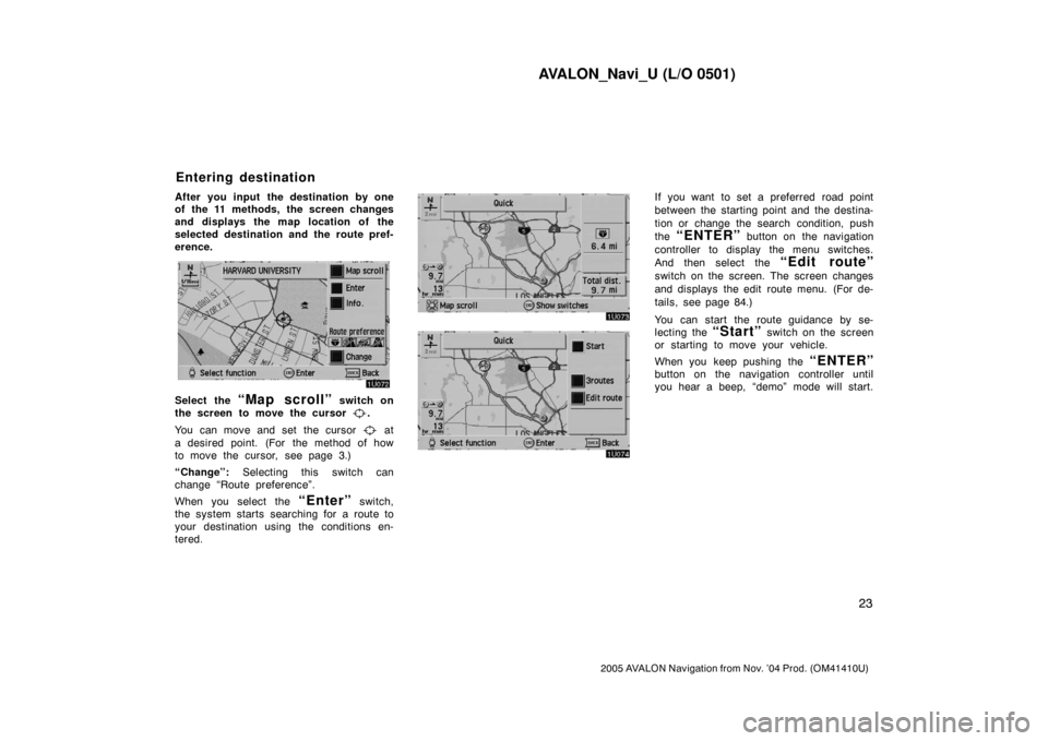 TOYOTA AVALON 2005 XX30 / 3.G Navigation Manual AVALON_Navi_U (L/O 0501)
23
2005 AVALON Navigation from Nov. ’04 Prod. (OM41410U)
After you input  the destination by one
of the 11 methods, the screen changes
and displays the map location of the
s