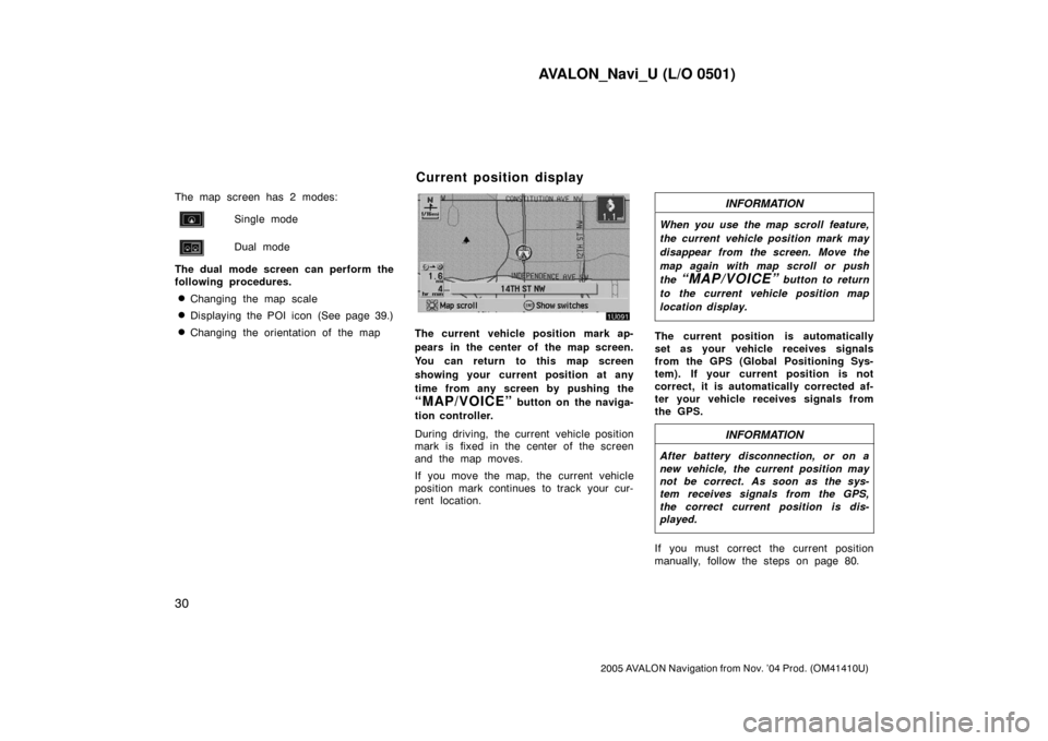 TOYOTA AVALON 2005 XX30 / 3.G Navigation Manual AVALON_Navi_U (L/O 0501)
30
2005 AVALON Navigation from Nov. ’04 Prod. (OM41410U)
The map screen has 2 modes:
Single mode
Dual mode
The dual mode screen can perform the
following procedures.
Changi