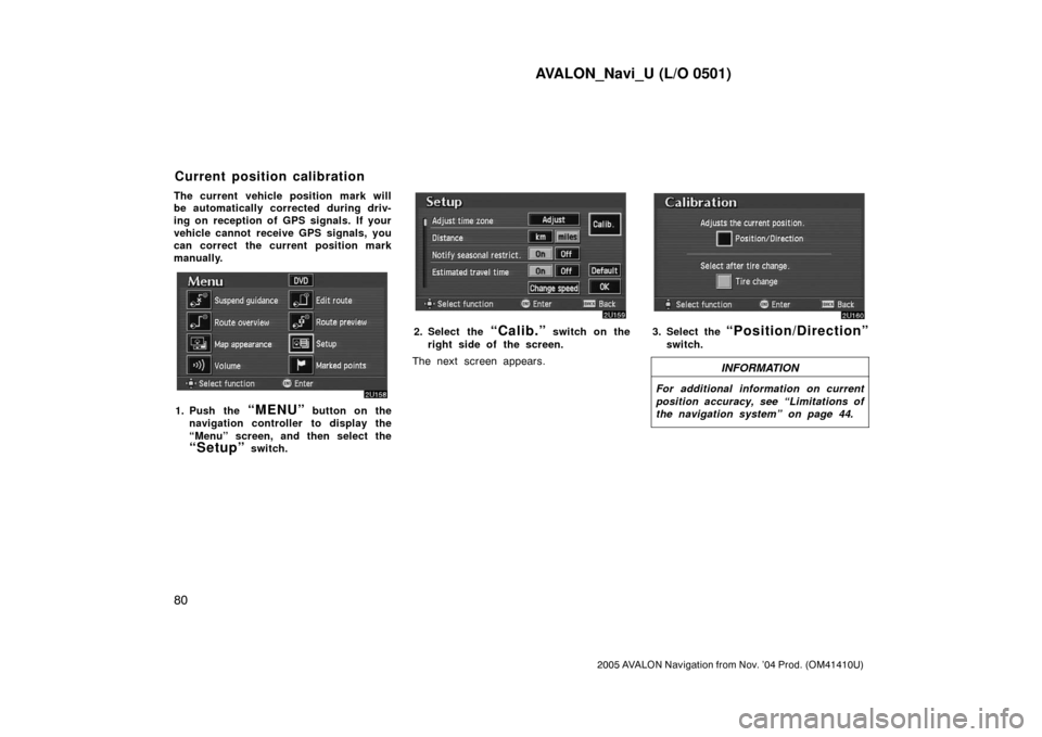TOYOTA AVALON 2005 XX30 / 3.G Navigation Manual AVALON_Navi_U (L/O 0501)
80
2005 AVALON Navigation from Nov. ’04 Prod. (OM41410U)
The current vehicle position mark will
be automatically corrected during driv-
ing on reception of GPS signals. If y