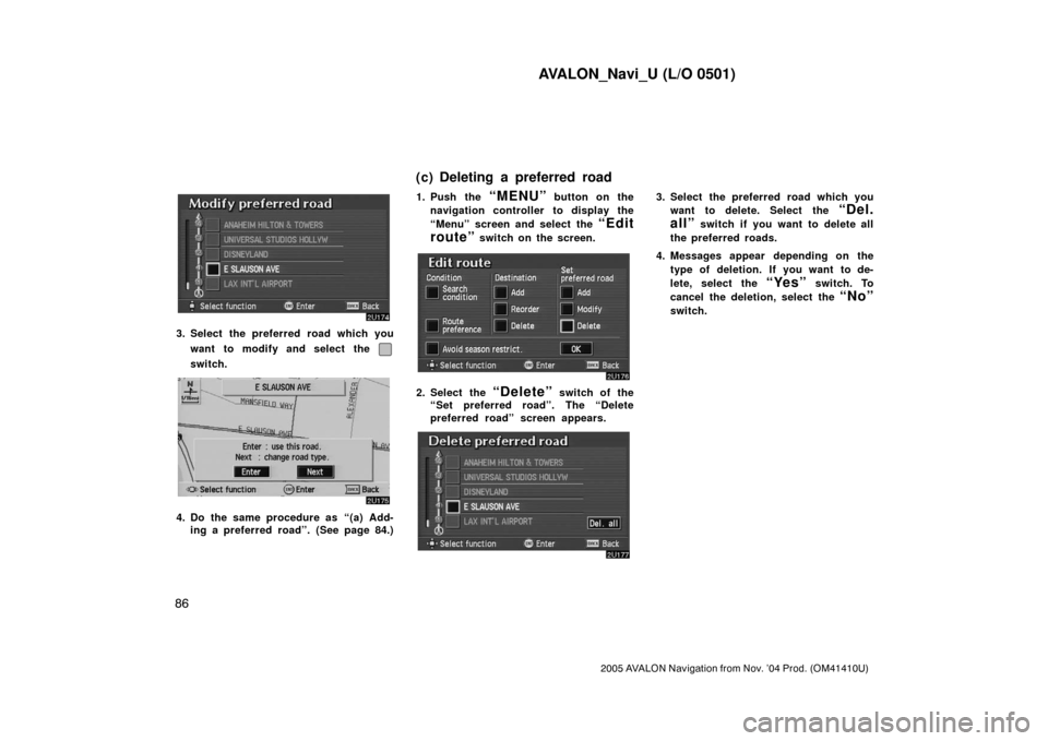 TOYOTA AVALON 2005 XX30 / 3.G Navigation Manual AVALON_Navi_U (L/O 0501)
86
2005 AVALON Navigation from Nov. ’04 Prod. (OM41410U)
3. Select the preferred road which you
want to modify and select the
switch.
4. Do the same procedure as “(a) Ad TOYOTA AVALON 2005 XX30 / 3.G Navigation Manual AVALON_Navi_U (L/O 0501)
86
2005 AVALON Navigation from Nov. ’04 Prod. (OM41410U)
3. Select the preferred road which you
want to modify and select the
switch.
4. Do the same procedure as “(a) Ad