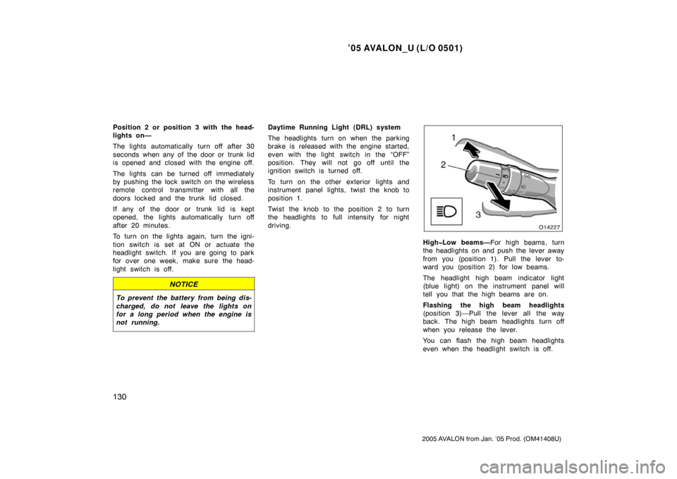 TOYOTA AVALON 2005 XX30 / 3.G Owners Manual ’05 AVALON_U (L/O 0501)
130
2005 AVALON from Jan. ’05 Prod. (OM41408U)
Position 2 or position 3 with the head-
lights on—
The lights automatically turn off after 30
seconds when any of the door TOYOTA AVALON 2005 XX30 / 3.G Owners Manual ’05 AVALON_U (L/O 0501)
130
2005 AVALON from Jan. ’05 Prod. (OM41408U)
Position 2 or position 3 with the head-
lights on—
The lights automatically turn off after 30
seconds when any of the door