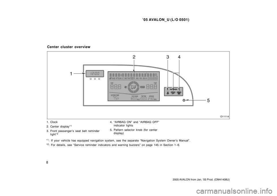 TOYOTA AVALON 2005 XX30 / 3.G User Guide ’05 AVALON_U (L/O 0501)
8
2005 AVALON from Jan. ’05 Prod. (OM41408U)
1. Clock
2. Center display
∗1
3. Front passenger ’s seat belt reminder
light∗2
4. “AIRBAG ON” and “AIRBAG OFF”
in