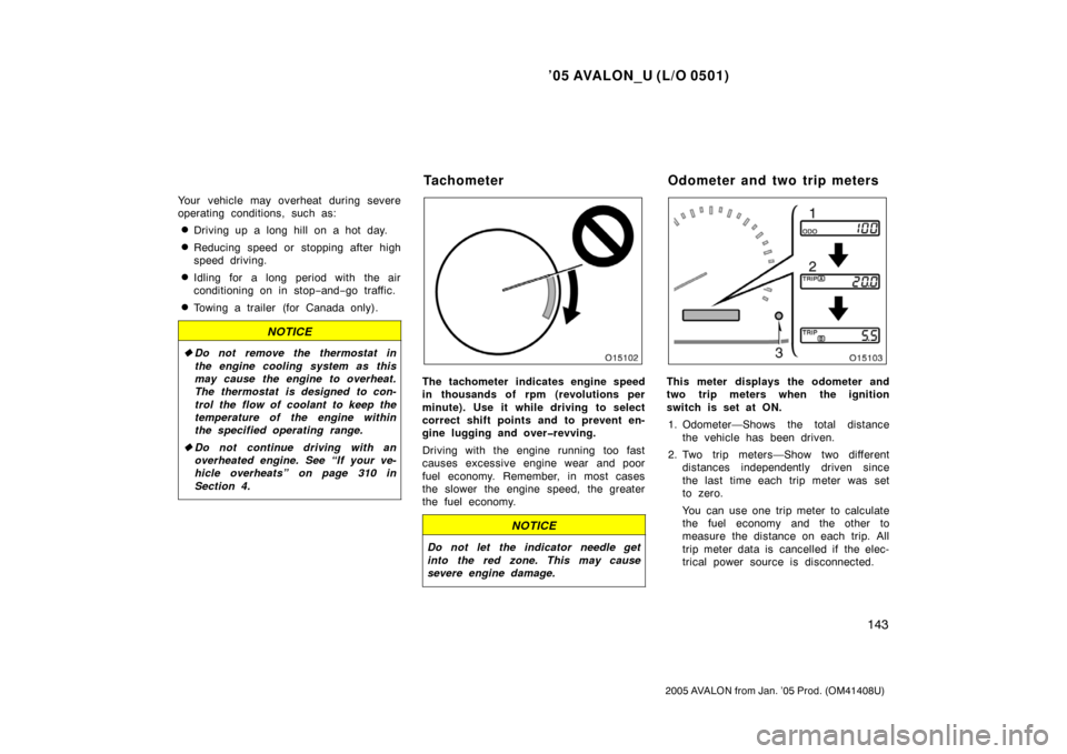 TOYOTA AVALON 2005 XX30 / 3.G Owners Manual ’05 AVALON_U (L/O 0501)
143
2005 AVALON from Jan. ’05 Prod. (OM41408U)
Your vehicle may overheat during severe
operating conditions, such as:
Driving up a long hill on a hot day.
Reducing speed 