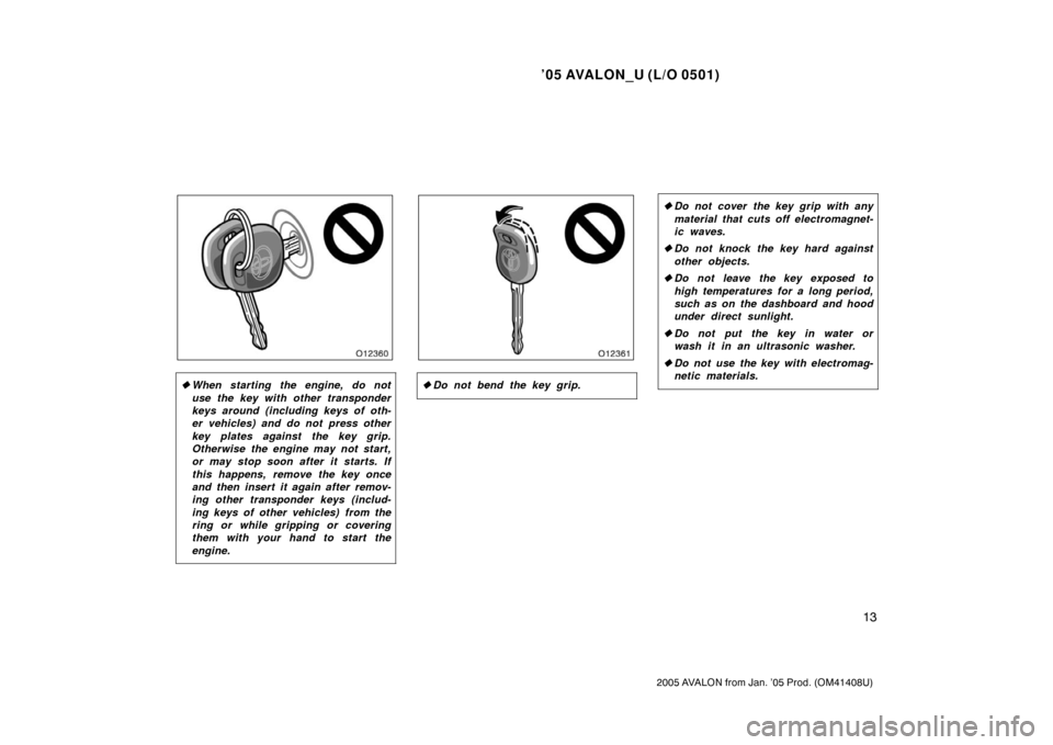 TOYOTA AVALON 2005 XX30 / 3.G Owners Manual ’05 AVALON_U (L/O 0501)
13
2005 AVALON from Jan. ’05 Prod. (OM41408U)
When starting the engine, do not
use the key with other transponder
keys around (including keys of oth-
er vehicles) and do n