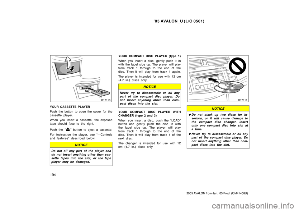 TOYOTA AVALON 2005 XX30 / 3.G Owners Manual ’05 AVALON_U (L/O 0501)
194
2005 AVALON from Jan. ’05 Prod. (OM41408U)
YOUR CASSETTE PLAYER
Push the button to open the cover for the
cassette player.
When you insert a cassette, the exposed
tape 