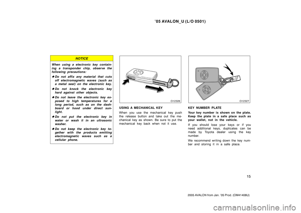 TOYOTA AVALON 2005 XX30 / 3.G Owners Manual ’05 AVALON_U (L/O 0501)
15
2005 AVALON from Jan. ’05 Prod. (OM41408U)
NOTICE
When using a electronic key contain-
ing a transponder chip, observe the
following precautions:
Do not affix any mater