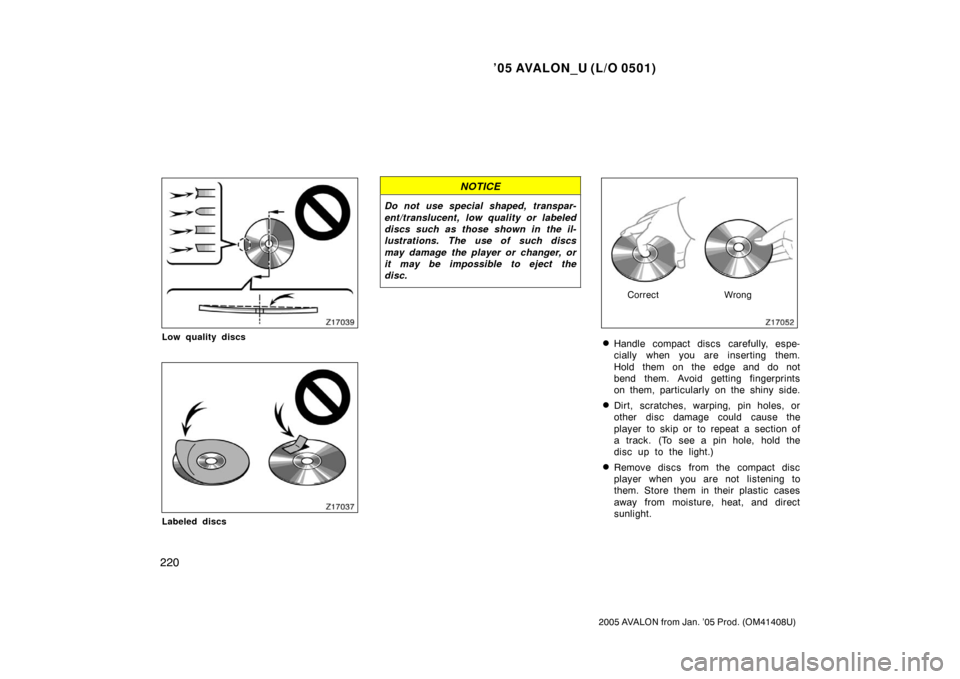 TOYOTA AVALON 2005 XX30 / 3.G Owners Manual ’05 AVALON_U (L/O 0501)
220
2005 AVALON from Jan. ’05 Prod. (OM41408U)
Low quality discs
Labeled discs
NOTICE
Do not use special shaped, transpar-
ent/translucent, low quality or labeled
discs suc