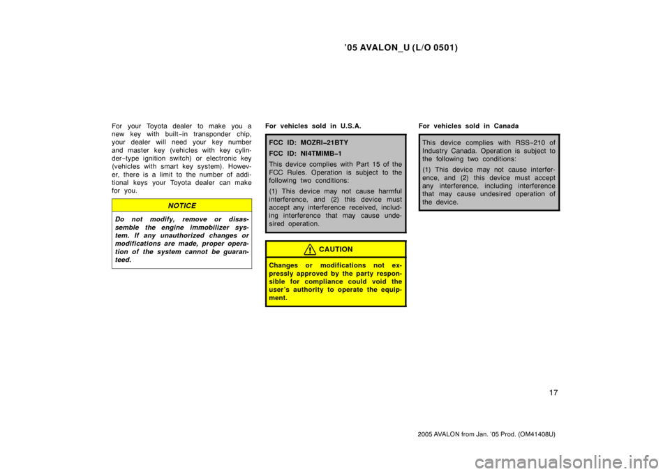 TOYOTA AVALON 2005 XX30 / 3.G Owners Manual ’05 AVALON_U (L/O 0501)
17
2005 AVALON from Jan. ’05 Prod. (OM41408U)
For your Toyota dealer to make  you a
new key with built−in transponder chip,
your dealer will need your key number
and mast
