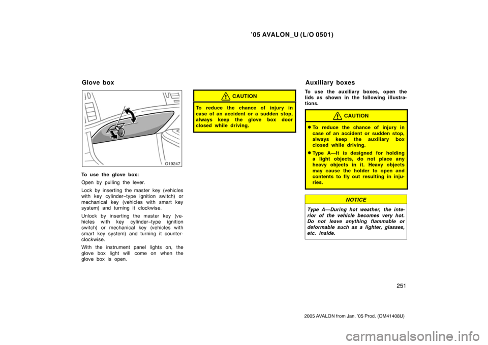 TOYOTA AVALON 2005 XX30 / 3.G Owners Manual ’05 AVALON_U (L/O 0501)
251
2005 AVALON from Jan. ’05 Prod. (OM41408U)
To use the glove box:
Open by pulling the lever.
Lock by inserting the master key (vehicles
with key cylinder−type ignition