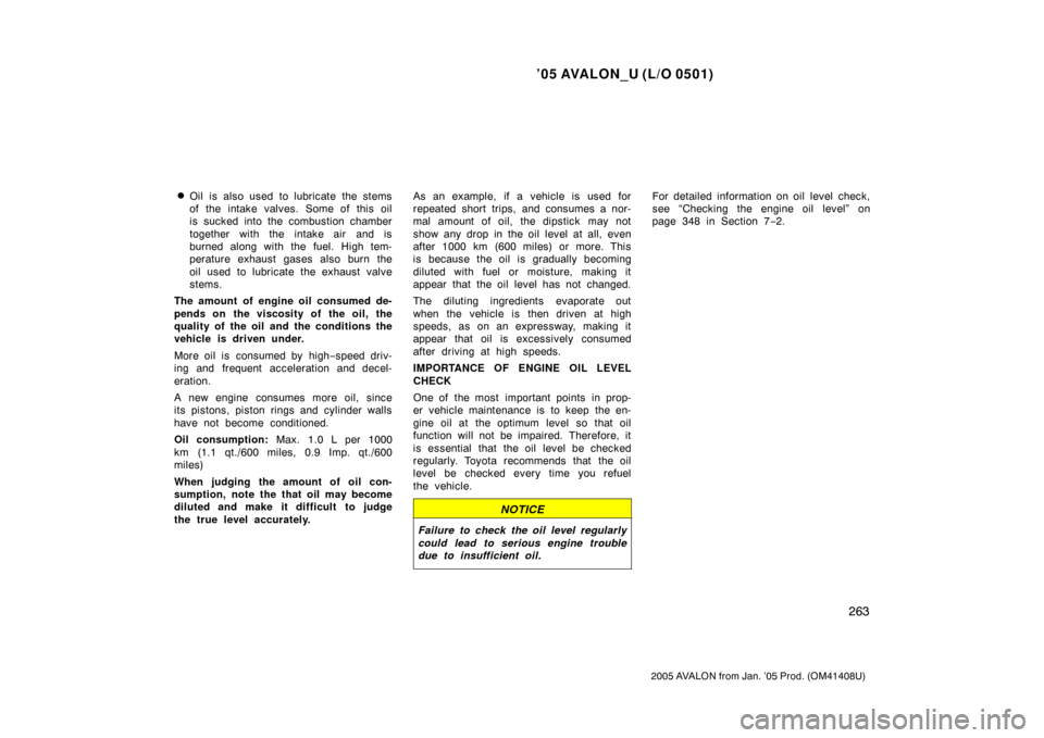 TOYOTA AVALON 2005 XX30 / 3.G Owners Manual ’05 AVALON_U (L/O 0501)
263
2005 AVALON from Jan. ’05 Prod. (OM41408U)
Oil is also used to lubricate the stems
of the intake valves. Some of this oil
is sucked into the combustion chamber
togethe