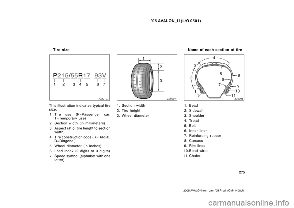 TOYOTA AVALON 2005 XX30 / 3.G Owners Manual ’05 AVALON_U (L/O 0501)
275
2005 AVALON from Jan. ’05 Prod. (OM41408U)
This illustration indicates typical tire
size.1. Tire use (P=Passenger car, T=Temporary use)
2. Section width (in millimeters