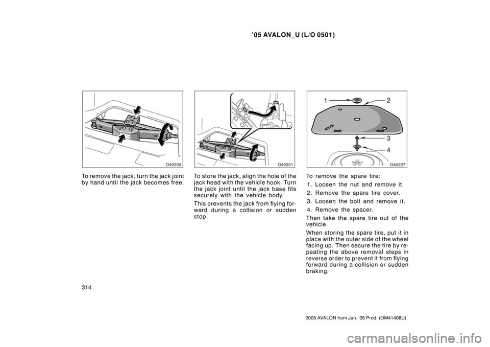 TOYOTA AVALON 2005 XX30 / 3.G Owners Manual ’05 AVALON_U (L/O 0501)
314
2005 AVALON from Jan. ’05 Prod. (OM41408U)
To remove the jack, turn the jack joint
by hand until the jack becomes free.To st or e the jac k , align the hole o f t he
ja