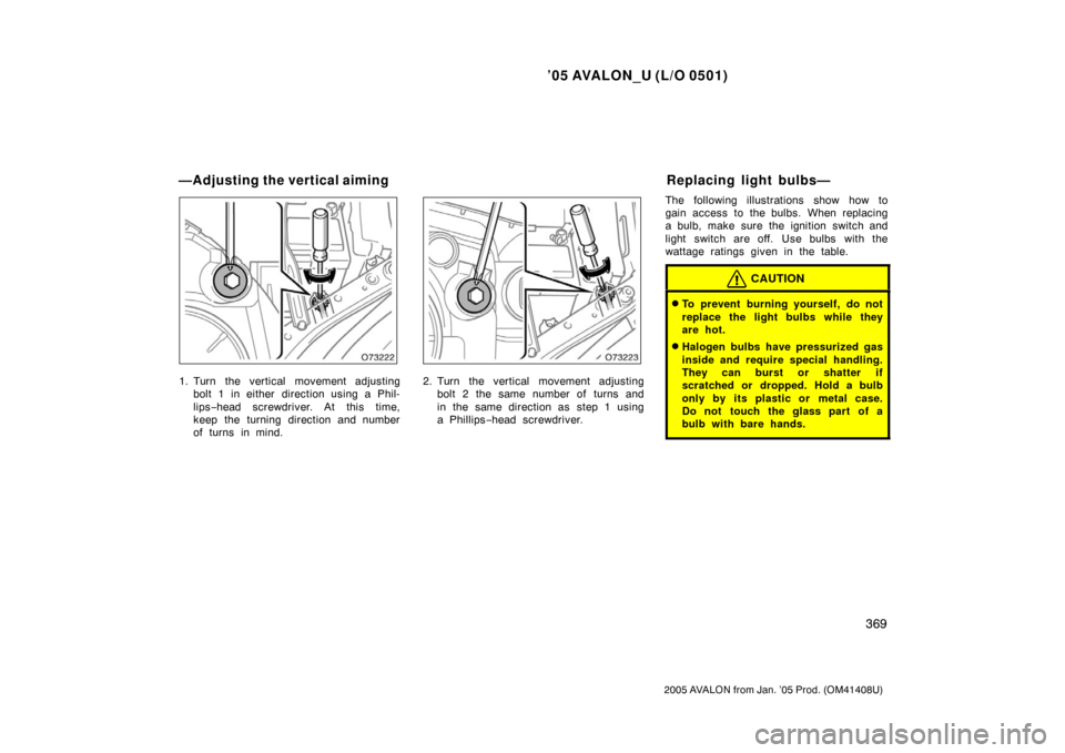 TOYOTA AVALON 2005 XX30 / 3.G Owners Manual ’05 AVALON_U (L/O 0501)
369
2005 AVALON from Jan. ’05 Prod. (OM41408U)
1. Turn the vertical movement adjustingbolt 1 in either direction using a Phil-
lips −head screwdriver. At this time,
keep 