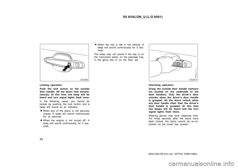 TOYOTA AVALON 2005 XX30 / 3.G Owners Manual ’05 AVALON_U (L/O 0501)
34
2005 AVALON from Jan. ’05 Prod. (OM41408U)
Locking operation
Push the lock button on the outside
door handle. All the doors lock simulta-
neously. At this time one beep 