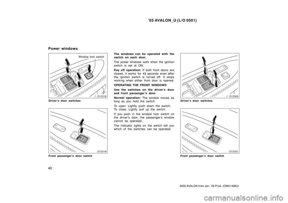 TOYOTA AVALON 2005 XX30 / 3.G Service Manual ’05 AVALON_U (L/O 0501)
40
2005 AVALON from Jan. ’05 Prod. (OM41408U)
Window lock switch
Driver’s door switches
Front passenger’s door switch
The windows can be operated with the
switch on eac