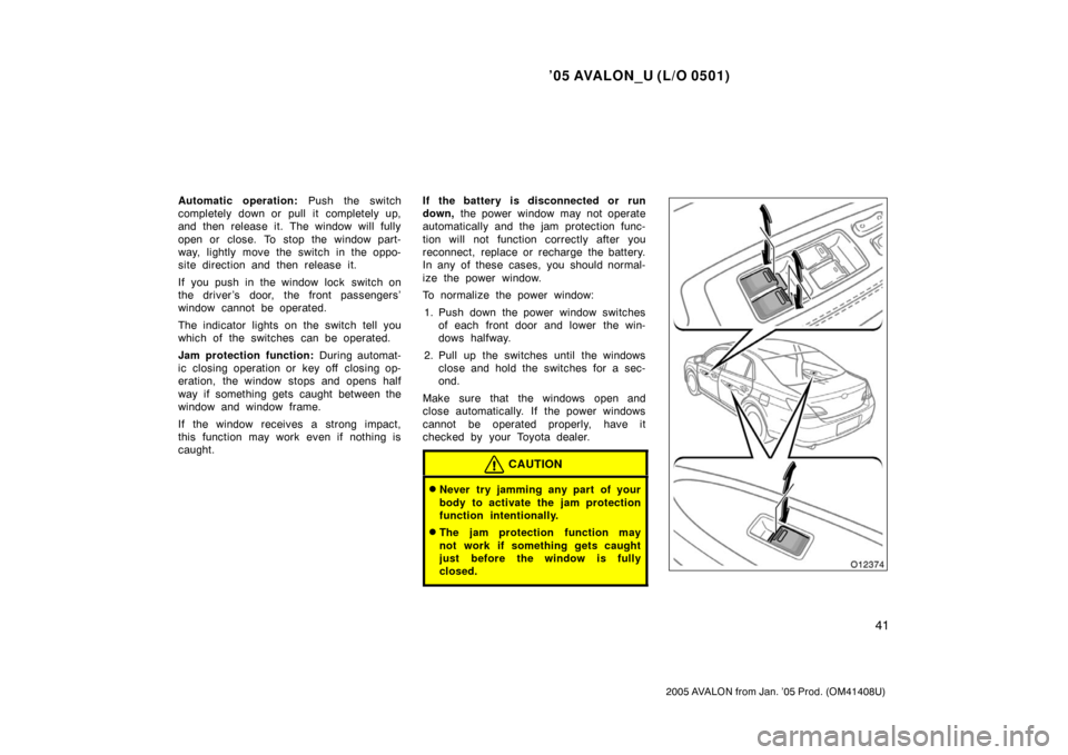 TOYOTA AVALON 2005 XX30 / 3.G Service Manual ’05 AVALON_U (L/O 0501)
41
2005 AVALON from Jan. ’05 Prod. (OM41408U)
Automatic operation: Push the switch
completely down or pull it completely up,
and then release it. The window will fully
open