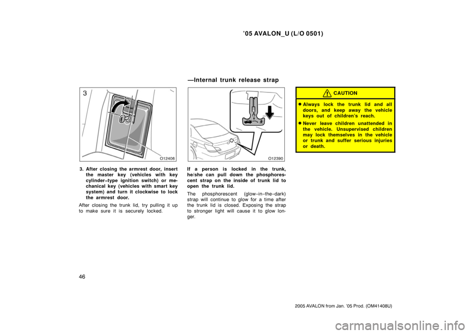 TOYOTA AVALON 2005 XX30 / 3.G Workshop Manual ’05 AVALON_U (L/O 0501)
46
2005 AVALON from Jan. ’05 Prod. (OM41408U)
3. After closing the armrest door, insertthe master key (vehicles with key
cylinder�type ignition switch) or me-
chanical key 