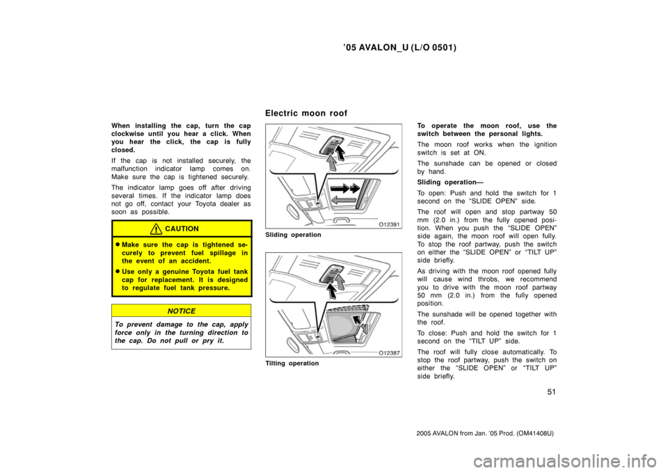 TOYOTA AVALON 2005 XX30 / 3.G Owners Manual ’05 AVALON_U (L/O 0501)
51
2005 AVALON from Jan. ’05 Prod. (OM41408U)
When installing the cap, turn the cap
clockwise until you hear a click. When
you hear  the click,  the cap  is fully
closed.
I