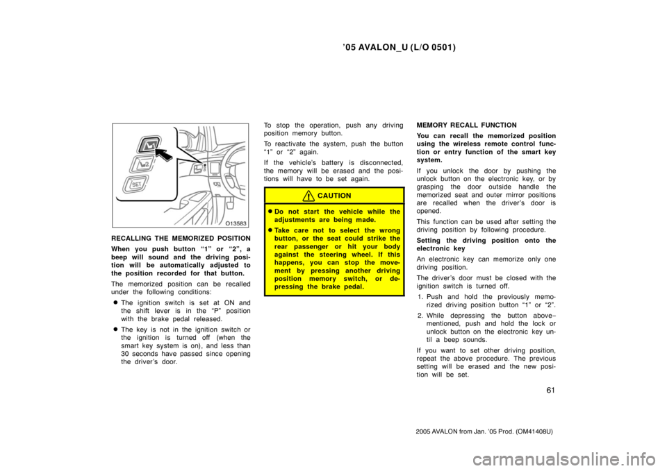 TOYOTA AVALON 2005 XX30 / 3.G Owners Manual ’05 AVALON_U (L/O 0501)
61
2005 AVALON from Jan. ’05 Prod. (OM41408U)
RECALLING THE MEMORIZED POSITION
When you push button “1” or  “2”, a
beep will sound and the driving posi-
tion will b