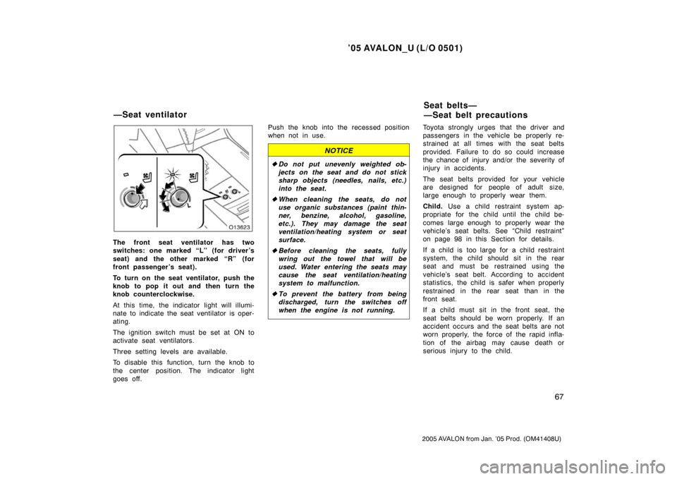 TOYOTA AVALON 2005 XX30 / 3.G Manual PDF ’05 AVALON_U (L/O 0501)
67
2005 AVALON from Jan. ’05 Prod. (OM41408U)
The front seat ventilator has two
switches: one marked “L”  (for driver ’s
seat) and the other marked “R” (for
front