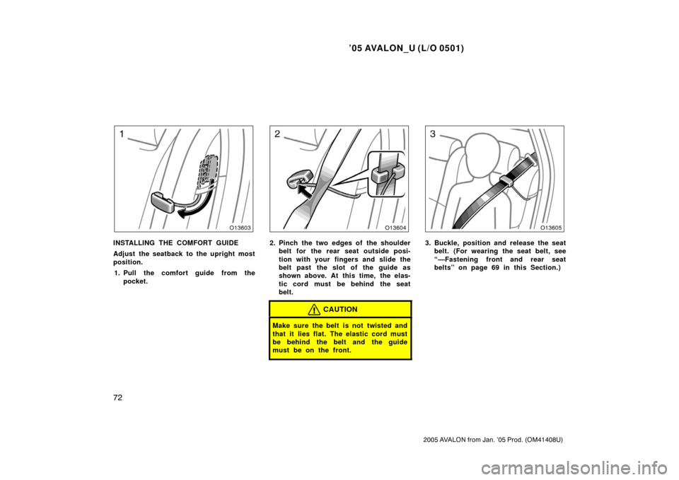 TOYOTA AVALON 2005 XX30 / 3.G Manual PDF ’05 AVALON_U (L/O 0501)
72
2005 AVALON from Jan. ’05 Prod. (OM41408U)
INSTALLING THE COMFORT GUIDE
Adjust the seatback to the upright most
position.1. Pull the comfort guide from the pocket.2. Pin