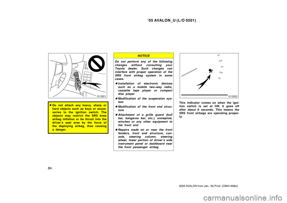 TOYOTA AVALON 2005 XX30 / 3.G Owners Manual ’05 AVALON_U (L/O 0501)
84
2005 AVALON from Jan. ’05 Prod. (OM41408U)
Do not attach any heavy, sharp or
hard objects such as keys or acces-
sories to the ignition switch. The
objects may restrict