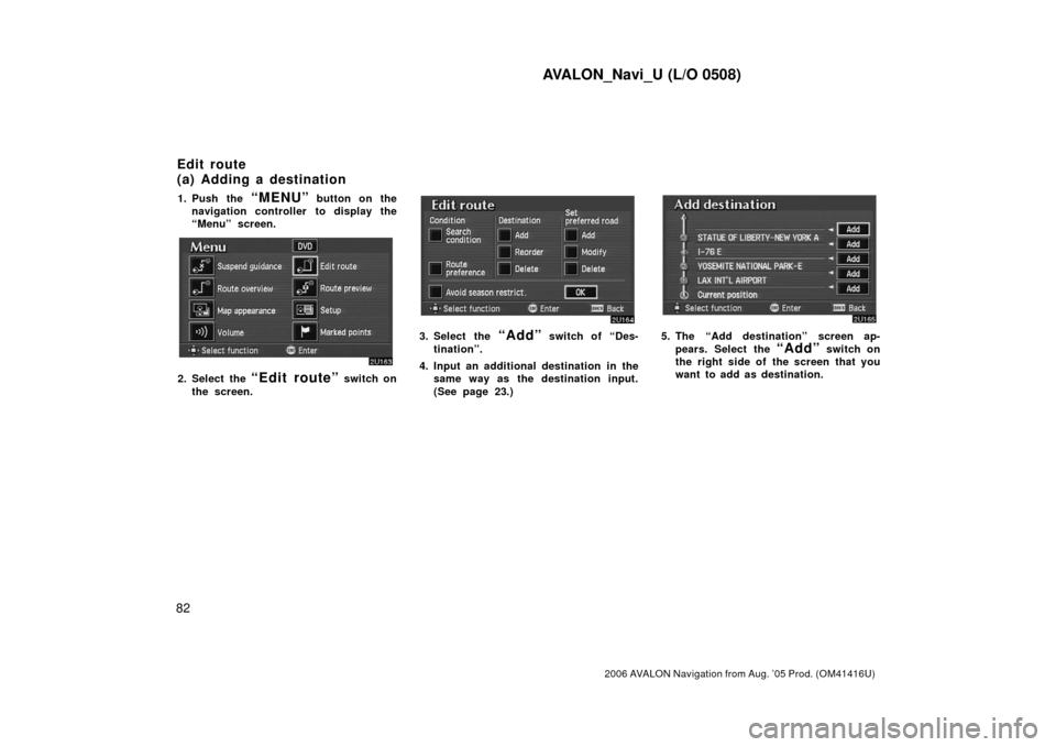 TOYOTA AVALON 2006 XX30 / 3.G Navigation Manual AVALON_Navi_U (L/O 0508)
82
2006 AVALON Navigation from Aug. ’05 Prod. (OM41416U)
1. Push the “MENU” button on the
navigation controller to display the
“Menu” screen.
2. Select the “Edit r