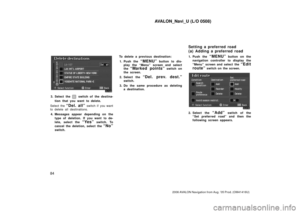 TOYOTA AVALON 2006 XX30 / 3.G Navigation Manual AVALON_Navi_U (L/O 0508)
84
2006 AVALON Navigation from Aug. ’05 Prod. (OM41416U)
3. Select the  switch of  the destina-
tion that you want to delete.
Select the 
“Del. all” switch if you want
t