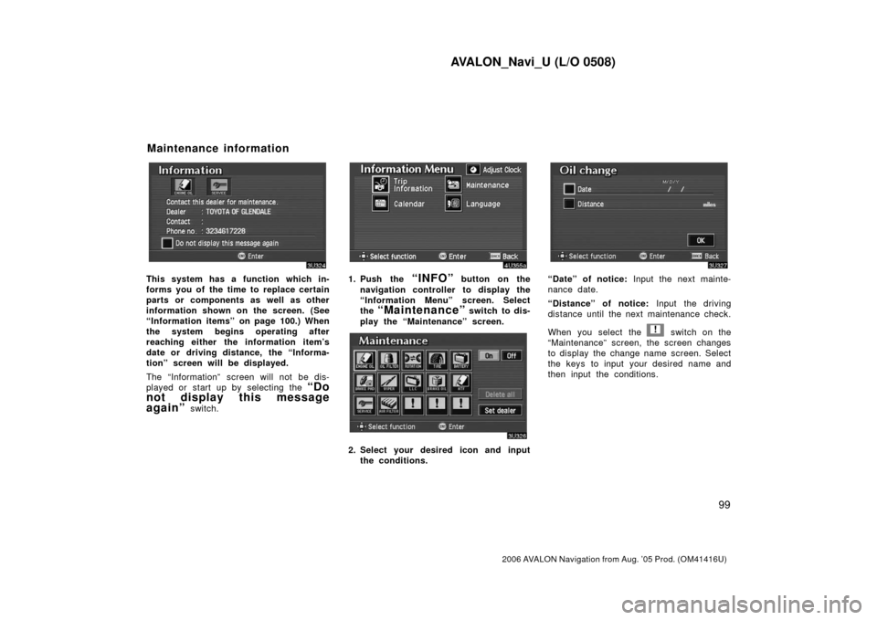 TOYOTA AVALON 2006 XX30 / 3.G Navigation Manual AVALON_Navi_U (L/O 0508)
99
2006 AVALON Navigation from Aug. ’05 Prod. (OM41416U)
This system has a function which in-
forms you of the time to replace certain
parts or components as well as other
i TOYOTA AVALON 2006 XX30 / 3.G Navigation Manual AVALON_Navi_U (L/O 0508)
99
2006 AVALON Navigation from Aug. ’05 Prod. (OM41416U)
This system has a function which in-
forms you of the time to replace certain
parts or components as well as other
i