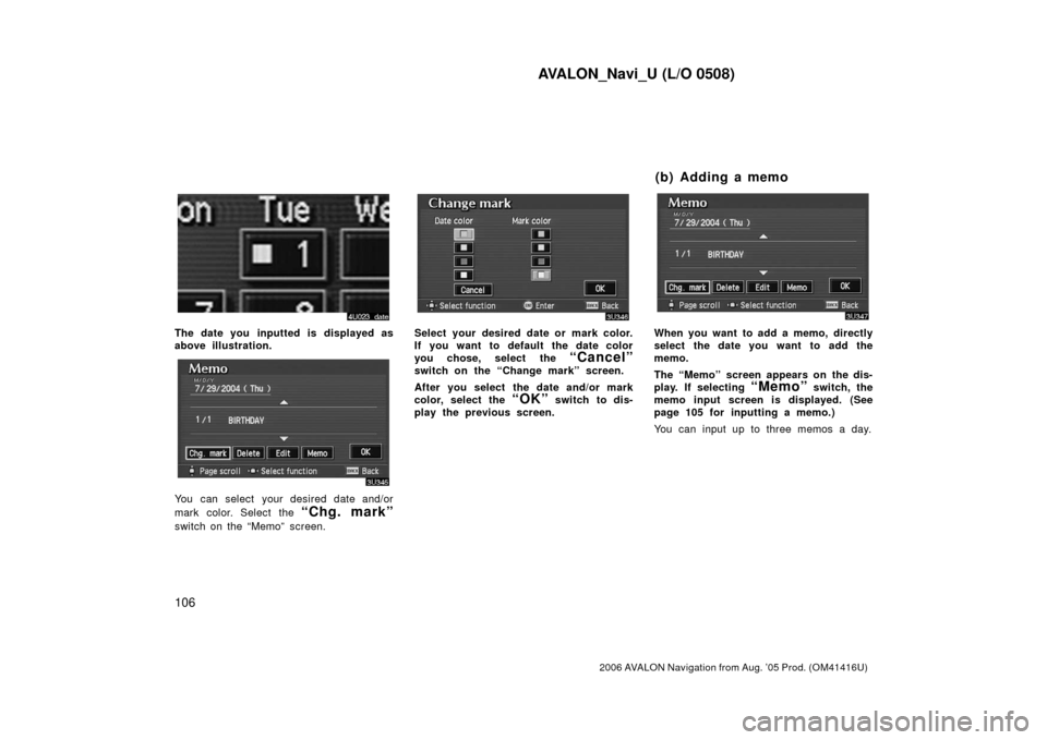 TOYOTA AVALON 2006 XX30 / 3.G Navigation Manual AVALON_Navi_U (L/O 0508)
106
2006 AVALON Navigation from Aug. ’05 Prod. (OM41416U)
The date you inputted is displayed as
above illustration.
You can select your desired date and/or
mark color. Selec