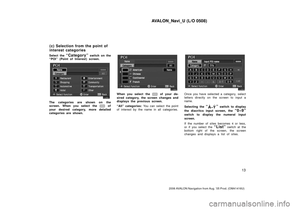 TOYOTA AVALON 2006 XX30 / 3.G Navigation Manual AVALON_Navi_U (L/O 0508)
13
2006 AVALON Navigation from Aug. ’05 Prod. (OM41416U)
Select the “Category” switch on the
“POI” (Point of Interest) screen.
The categories are shown on the
screen TOYOTA AVALON 2006 XX30 / 3.G Navigation Manual AVALON_Navi_U (L/O 0508)
13
2006 AVALON Navigation from Aug. ’05 Prod. (OM41416U)
Select the “Category” switch on the
“POI” (Point of Interest) screen.
The categories are shown on the
screen