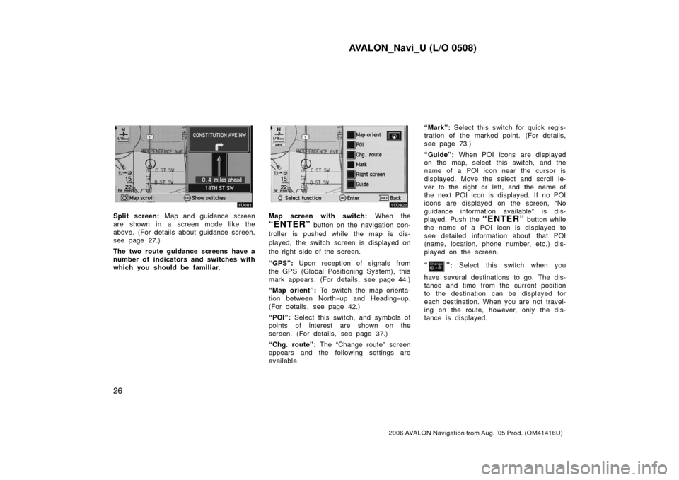 TOYOTA AVALON 2006 XX30 / 3.G Navigation Manual AVALON_Navi_U (L/O 0508)
26
2006 AVALON Navigation from Aug. ’05 Prod. (OM41416U)
Split screen: Map and guidance screen
are shown in a screen mode like the
above. (For details about guidance screen,