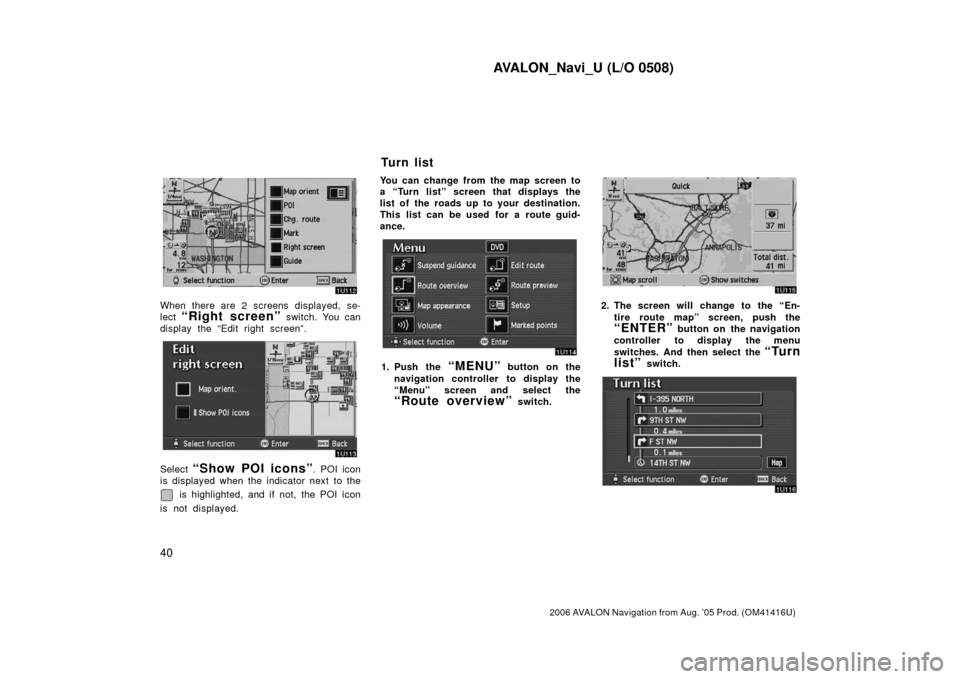 TOYOTA AVALON 2006 XX30 / 3.G Navigation Manual AVALON_Navi_U (L/O 0508)
40
2006 AVALON Navigation from Aug. ’05 Prod. (OM41416U)
When there are 2 screens displayed, se-
lect 
“Right screen” switch. You can
display the “Edit right screen”