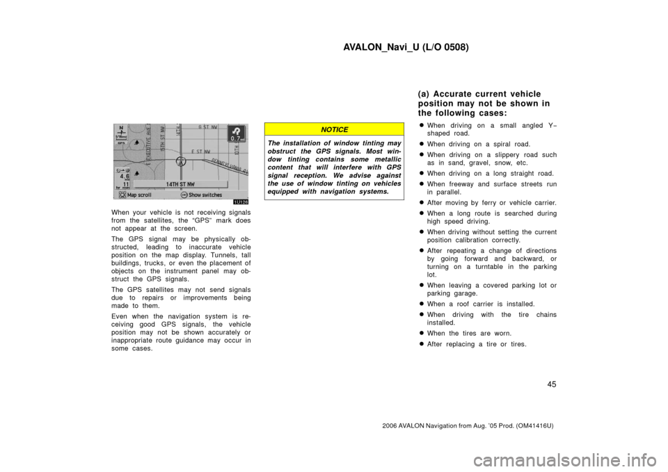 TOYOTA AVALON 2006 XX30 / 3.G Navigation Manual AVALON_Navi_U (L/O 0508)
45
2006 AVALON Navigation from Aug. ’05 Prod. (OM41416U)
When your vehicle is not receiving signals
from the satellites, the “GPS” mark does
not appear at the screen.
Th