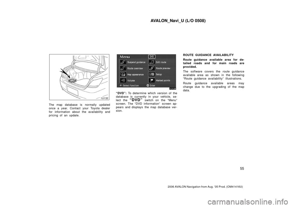 TOYOTA AVALON 2006 XX30 / 3.G Navigation Manual AVALON_Navi_U (L/O 0508)
55
2006 AVALON Navigation from Aug. ’05 Prod. (OM41416U)
The map database is normally updated
once a year. Contact your Toyota dealer
for information about the availability 