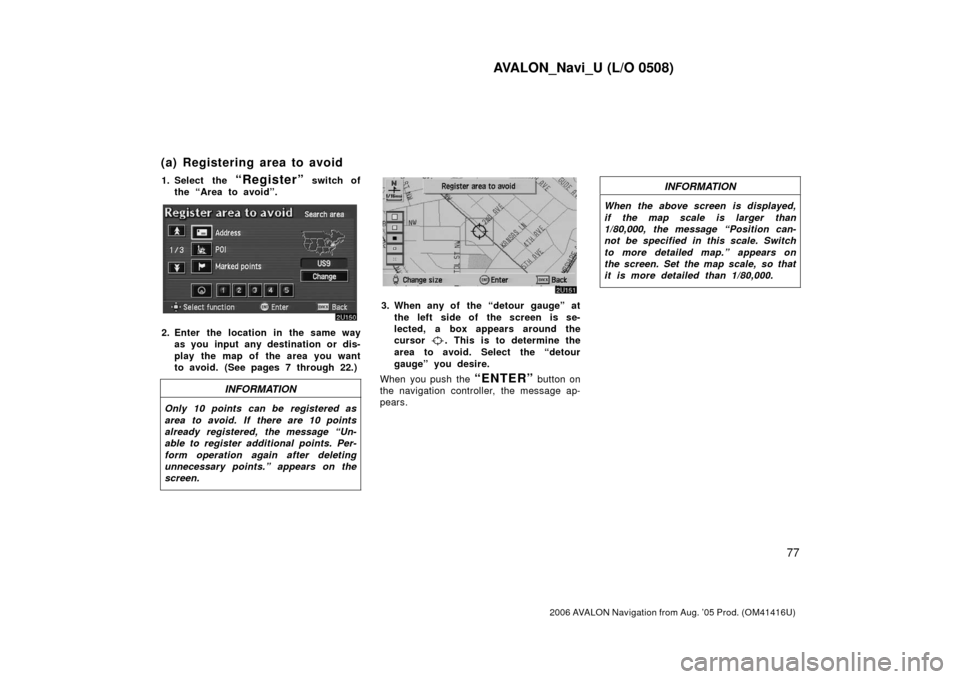 TOYOTA AVALON 2006 XX30 / 3.G Navigation Manual AVALON_Navi_U (L/O 0508)
77
2006 AVALON Navigation from Aug. ’05 Prod. (OM41416U)
1. Select the “Register” switch of
the “Area to avoid”.
2. Enter the location in the same way as you input a