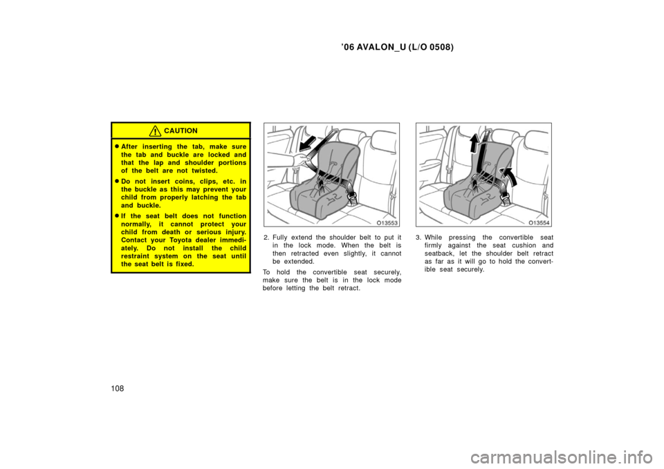 TOYOTA AVALON 2006 XX30 / 3.G Owners Manual ’06 AVALON_U (L/O 0508)
108
CAUTION
After inserting the tab, make sure
the tab and buckle are  locked and
that the lap and shoulder portions
of the belt are not twisted.
Do not insert coins, clips