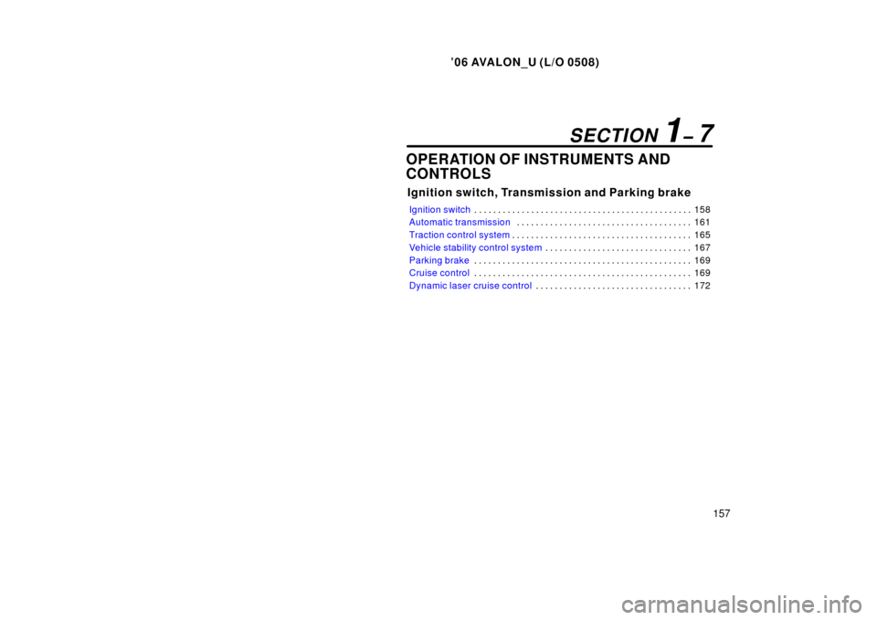 TOYOTA AVALON 2006 XX30 / 3.G Owners Manual ’06 AVALON_U (L/O 0508)
157
OPERATION OF INSTRUMENTS AND
CONTROLS
Ignition switch, Transmission and Parking brake
Ignition switch158
. . . . . . . . . . . . . . . . . . . . . . . . . . . . . . . . . TOYOTA AVALON 2006 XX30 / 3.G Owners Manual ’06 AVALON_U (L/O 0508)
157
OPERATION OF INSTRUMENTS AND
CONTROLS
Ignition switch, Transmission and Parking brake
Ignition switch158
. . . . . . . . . . . . . . . . . . . . . . . . . . . . . . . . .